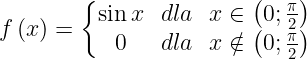 \dpi{120} \large f\left ( x \right )=\left\{\begin{matrix} \sin x & dla & x\in \left ( 0;\frac{\pi }{2} \right )\\ 0& dla & x\notin \left ( 0;\frac{\pi }{2} \right ) \end{matrix}\right.
